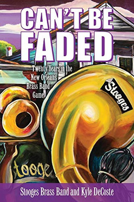 Can't Be Faded: Twenty Years in the New Orleans Brass Band Game (American Made Music Series)