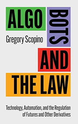 Algo Bots and the Law: Technology, Automation, and the Regulation of Futures and Other Derivatives