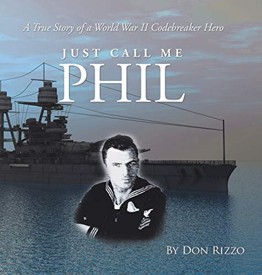 Just Call Me Phil: A True Story of a World War Ii Codebreaker Hero