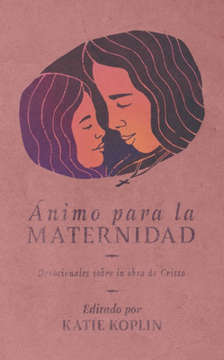 Ánimo Para La Maternidad: Devocionales Sobre La Obra de Cristo