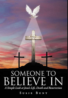 Someone To Believe In: A Simple Look at Jesus's Life, Death and Resurrection