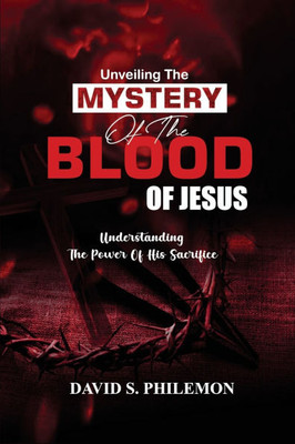 Unveiling the Mystery of the Blood of Jesus: The Life-Changing Significance of the Cross