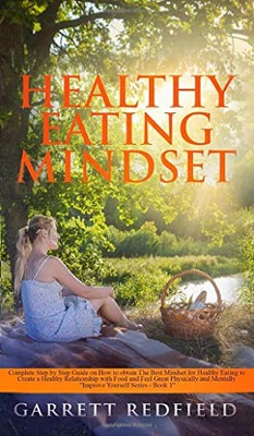 Healthy Eating Mindset: Complete Step-by-Step Guide on How to Obtain the Best Mindset for Healthy Eating to Create a Healthy Relationship with Food ... Physically and Mentally (Improve Yourself)