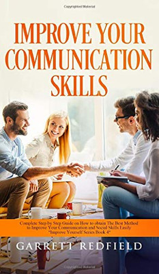 Improve Your Communication Skills: Complete Step by Step Guide on How to Obtain the Best Method to Improve Your Communication and Social Skills Easily (Improve Yourself)