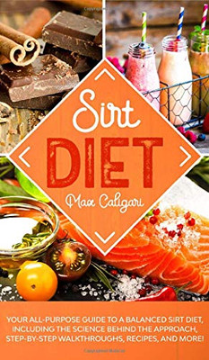 Sirt Diet: Your All-Purpose Guide to a Balanced Sirt Diet, Including the Science Behind the Approach, Step-By-Step Walkthroughs, Recipes, and more! (Sirtfood Diet)