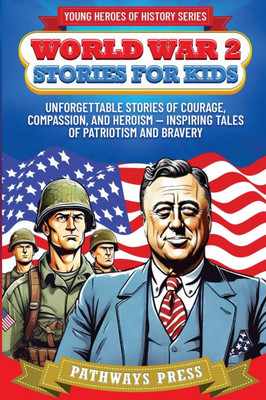 World War 2 Stories for Kids: Unforgettable Stories of Courage, Compassion, and Heroism - Inspiring Tales of Patriotism and Bravery