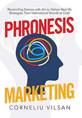 Phronesis Marketing: Reconciling Science With Art to Deliver Real-life Strategies, from International Brands to Craft