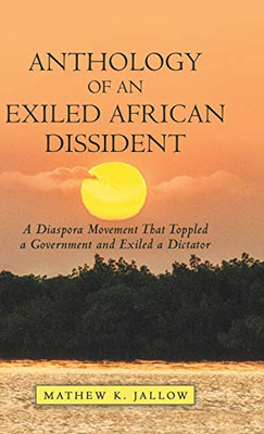 Anthology of an Exiled African Dissident: A Diaspora Movement That Toppled a Government and Exiled a Dictator