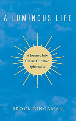 A Luminous Life: A Journey Into Classic Christian Spirituality