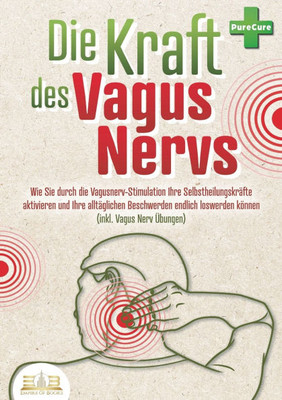 Die Kraft des Vagus Nervs: Wie Sie durch die Vagusnerv-Stimulation Ihre Selbstheilungskräfte aktivieren und Ihre alltäglichen Beschwerden endlich losw