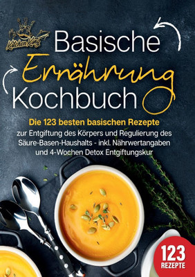 Basische ErnÃ¤hrung Kochbuch: Die 123 besten basischen Rezepte zur Entgiftung des KÃ¶rpers und Regulierung des SÃ¤ure-Basen-Haushalts (inkl. NÃ¤hrwertanga