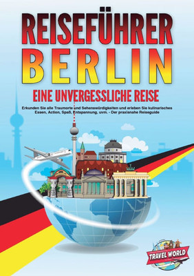 REISEFÜHRER BERLIN - Eine unvergessliche Reise: Erkunden Sie alle Traumorte und Sehenswürdigkeiten und erleben Sie kulinarisches Essen, Action, Spaß,