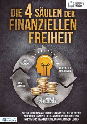 Die 4 SÃ¤ulen der finanziellen Freiheit: Wie Sie Ihren finanziellen IQ exponentiell steigern und alles Ã¼ber Finanzen, Geldanlange und erfolgreiche Inve