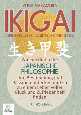 Ikigai - Der Schlüssel zur Selbstfindung: Wie Sie durch die japanische Philosophie Ihre Bestimmung und Passion entdecken und so zu einem Leben voller