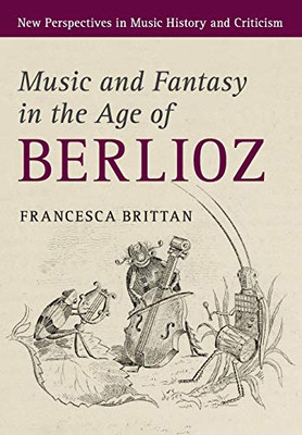 Music and Fantasy in the Age of Berlioz (New Perspectives in Music History and Criticism)