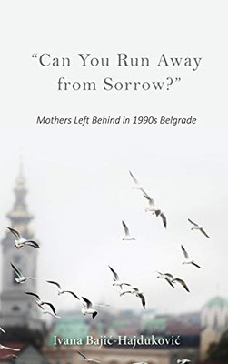 Can You Run Away from Sorrow?: Mothers Left Behind in 1990s Belgrade (New Anthropologies of Europe)