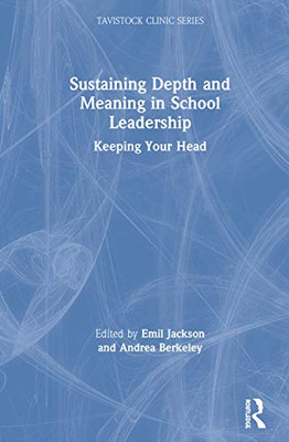 Sustaining Depth and Meaning in School Leadership: Keeping Your Head (Tavistock Clinic Series)