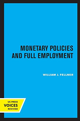 Monetary Policies and Full Employment (UCLA Publications of the Bureau of Business and Economic Research)