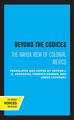 Beyond the Codices: The Nahua View of Colonial Mexico (Volume 27) (Latin American Studies Center, UCLA)