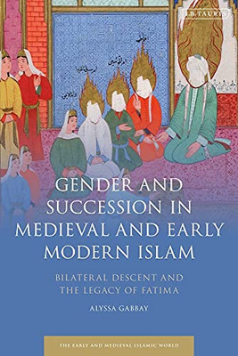 Gender and Succession in Medieval and Early Modern Islam: Bilateral Descent and the Legacy of Fatima (Early and Medieval Islamic World)