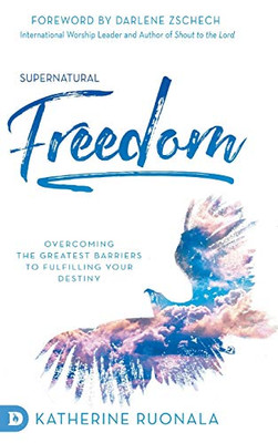 Supernatural Freedom: Overcoming the Greatest Barriers to Fulfilling Your Destiny