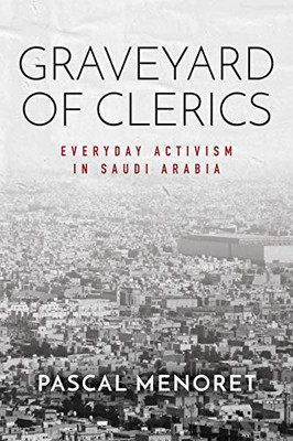 Graveyard of Clerics: Everyday Activism in Saudi Arabia (Stanford Studies in Middle Eastern and Islamic Societies and Cultures)