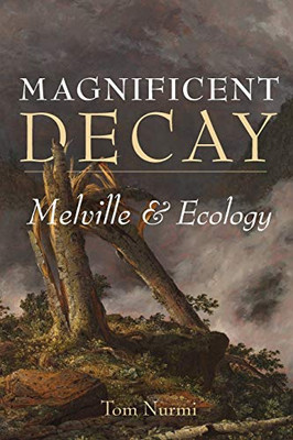 Magnificent Decay: Melville and Ecology (Under the Sign of Nature: Explorations in Ecocriticism)