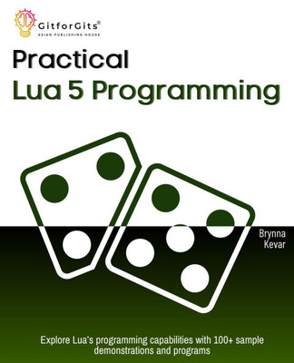 Practical Lua 5 Programming: Explore Lua's programming capabilities with 100+ sample demonstrations and programs