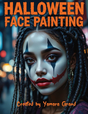 Halloween Face Painting: Step-by-Step Halloween Makeup & Face Paint Ideas for Teens and Adults - Spooky, Bold & Beautiful Looks - Created by Yamara Gr
