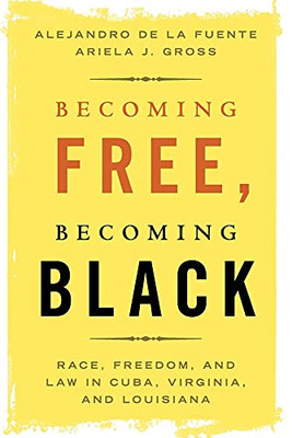 Becoming Free, Becoming Black: Race, Freedom, and Law in Cuba, Virginia, and Louisiana (Studies in Legal History)