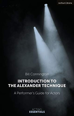 Introduction to the Alexander Technique: A Practical Guide for Actors (Acting Essentials)
