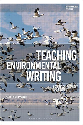 Teaching Environmental Writing: Ecocritical Pedagogy and Poetics (Environmental Cultures)