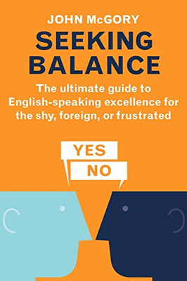 Seeking Balance: The Ultimate Guide to English-Speaking Excellence for the Shy, Foreign or Frustrated