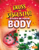 Gross and Disgusting Stuff in Your Body (Gross and Disgusting Things)