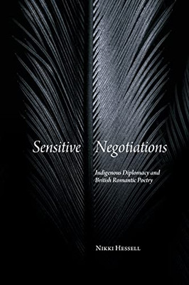 Sensitive Negotiations: Indigenous Diplomacy and British Romantic Poetry (SUNY Series, Studies in the Long Nineteenth Century)