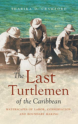 The Last Turtlemen of the Caribbean: Waterscapes of Labor, Conservation, and Boundary Making (Flows, Migrations, and Exchanges)