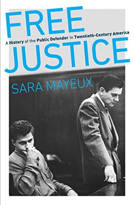 Free Justice: A History of the Public Defender in Twentieth-Century America (Justice, Power, and Politics)