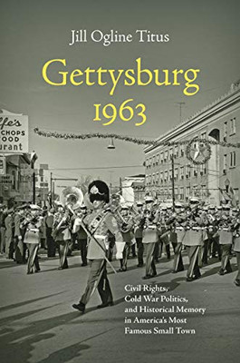 Gettysburg 1963: Civil Rights, Cold War Politics, and Historical Memory in America's Most Famous Small Town (Civil War America)