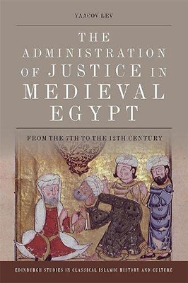 The Administration of Justice in Medieval Egypt: From the 7th to the 12th Century (Edinburgh Studies in Classical Islamic History and Culture)