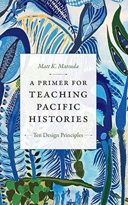 A Primer for Teaching Pacific Histories: Ten Design Principles (Design Principles for Teaching History)