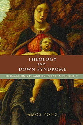 Theology and Down Syndrome: Reimagining Disability in Late Modernity (Studies in Religion, Theology, and Disability)