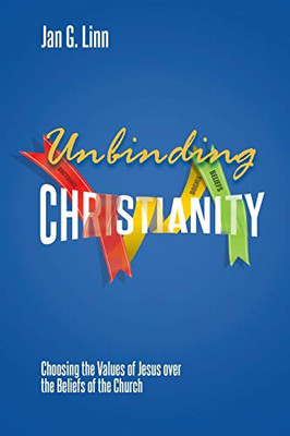 Unbinding Christianity: Choosing the Values of Jesus over the Beliefs of the Church