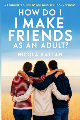 How Do I Make Friends as an Adult? A Beginner's Guide to Building Real Connections