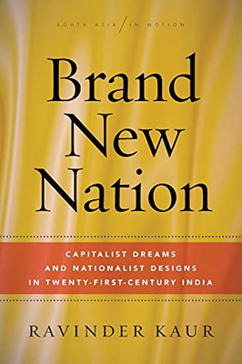 Brand New Nation: Capitalist Dreams and Nationalist Designs in Twenty-First-Century India (South Asia in Motion)