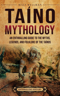 TaÃ­no Mythology: An Enthralling Guide to the Myths, Legends, and Folklore of the TaÃ­nos