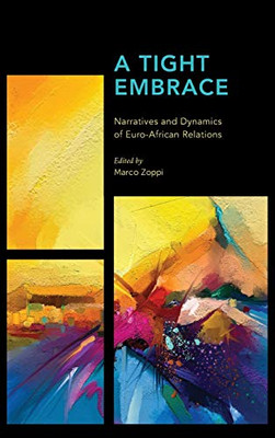 A Tight Embrace: Narratives and Dynamics of Euro-African Relations (Africa: Past, Present & Prospects)