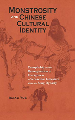Monstrosity and Chinese Cultural Identity: Xenophobia and the Reimagination of Foreignness in Vernacular Literature since the Song Dynasty (Cambria Sinophone World)