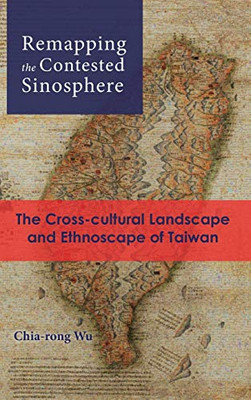 Remapping the Contested Sinosphere: The Cross-cultural Landscape and Ethnoscape of Taiwan (Cambria Sinophone World)