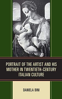 Portrait of the Artist and His Mother in Twentieth-Century Italian Culture (The Fairleigh Dickinson University Press Series in Italian Studies)