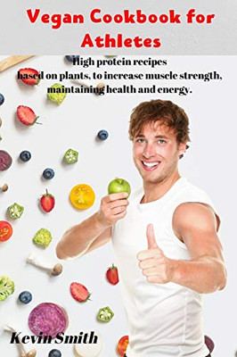 Vegan Cookbook for Athletes: High protein recipes based on plants, to increase muscle strength, maintaining health and energy.